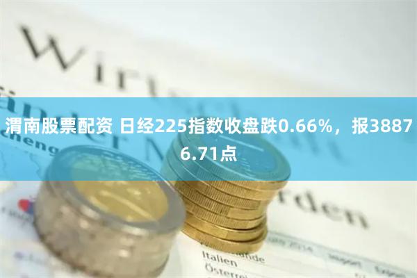 渭南股票配资 日经225指数收盘跌0.66%，报38876.71点