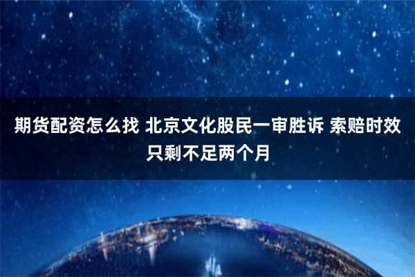 期货配资怎么找 北京文化股民一审胜诉 索赔时效只剩不足两个月