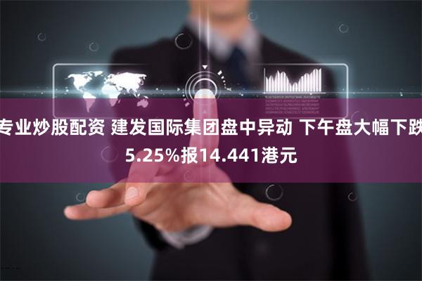 专业炒股配资 建发国际集团盘中异动 下午盘大幅下跌5.25%报14.441港元