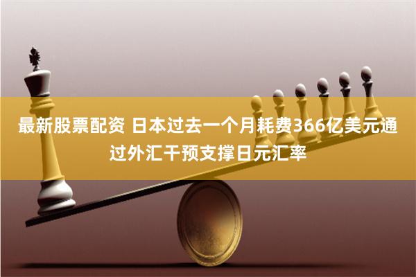 最新股票配资 日本过去一个月耗费366亿美元通过外汇干预支撑日元汇率