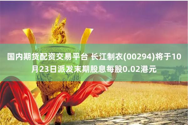 国内期货配资交易平台 长江制衣(00294)将于10月23日派发末期股息每股0.02港元