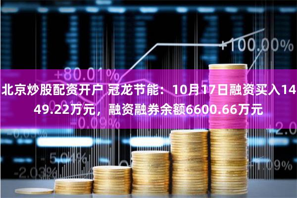 北京炒股配资开户 冠龙节能：10月17日融资买入1449.22万元，融资融券余额6600.66万元