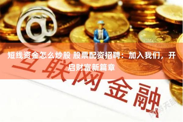 短线资金怎么炒股 股票配资招聘：加入我们，开启财富新篇章