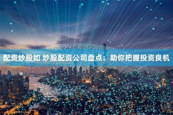 配资炒股如 炒股配资公司盘点：助你把握投资良机