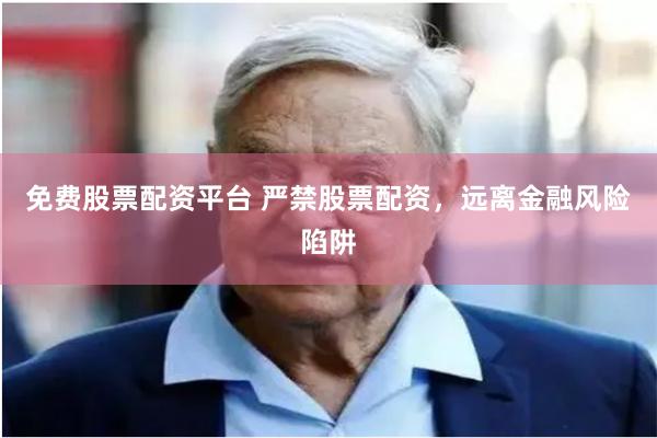 免费股票配资平台 严禁股票配资，远离金融风险陷阱