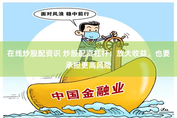 在线炒股配资识 炒股配资杠杆：放大收益，也要承担更高风险