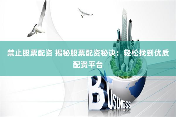 禁止股票配资 揭秘股票配资秘诀：轻松找到优质配资平台