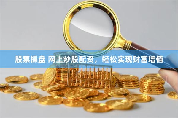 股票操盘 网上炒股配资，轻松实现财富增值