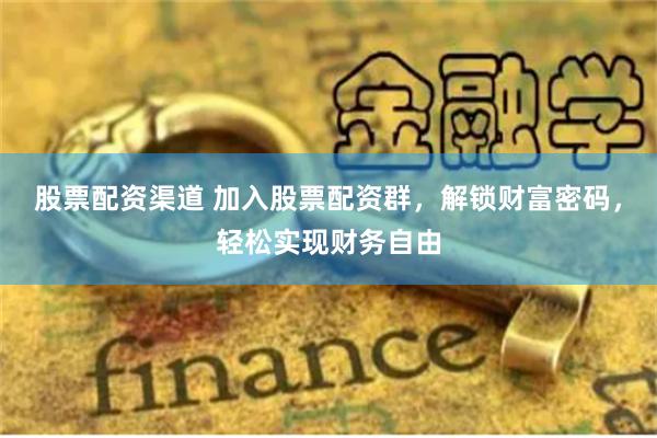 股票配资渠道 加入股票配资群，解锁财富密码，轻松实现财务自由