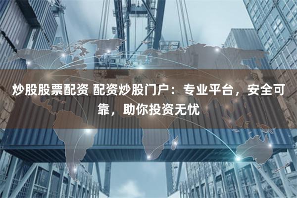 炒股股票配资 配资炒股门户：专业平台，安全可靠，助你投资无忧