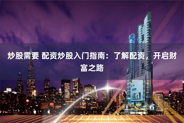 炒股需要 配资炒股入门指南：了解配资，开启财富之路