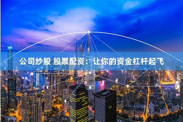 公司炒股 股票配资：让你的资金杠杆起飞