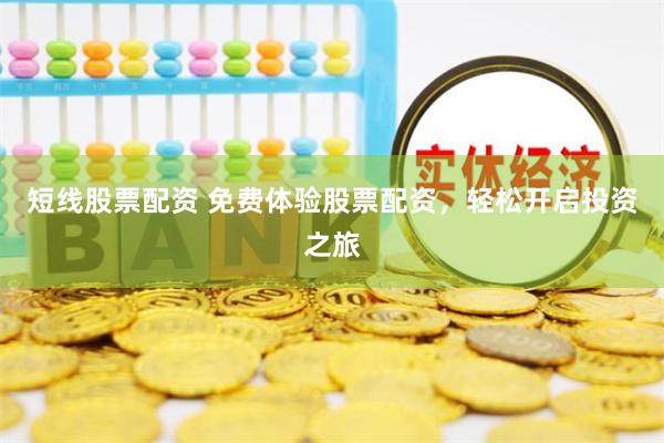 短线股票配资 免费体验股票配资，轻松开启投资之旅