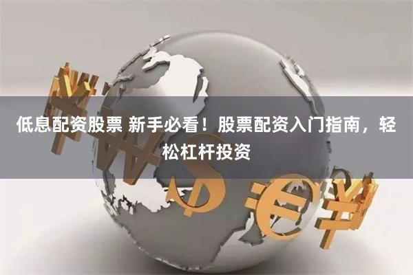 低息配资股票 新手必看！股票配资入门指南，轻松杠杆投资