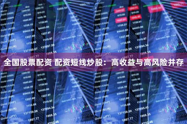 全国股票配资 配资短线炒股：高收益与高风险并存