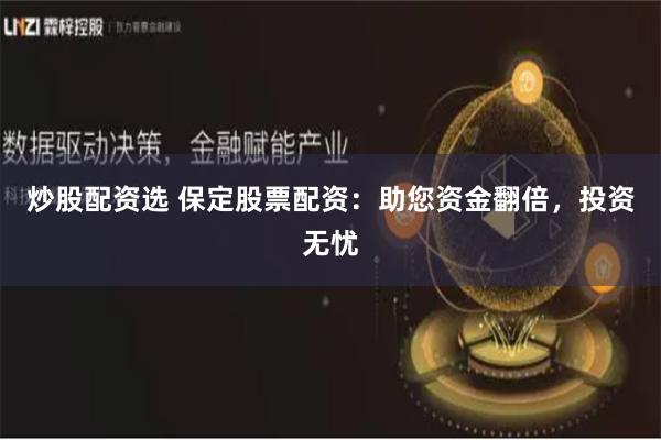 炒股配资选 保定股票配资：助您资金翻倍，投资无忧