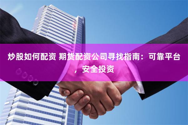 炒股如何配资 期货配资公司寻找指南：可靠平台，安全投资