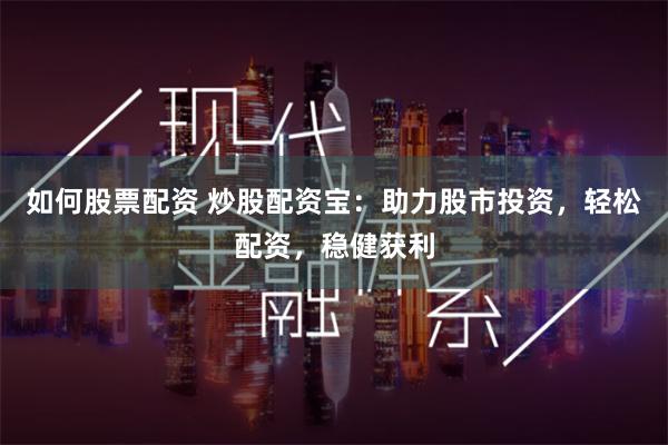 如何股票配资 炒股配资宝：助力股市投资，轻松配资，稳健获利