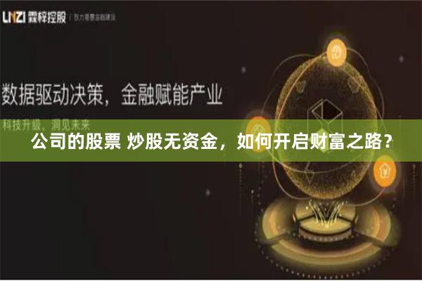 公司的股票 炒股无资金，如何开启财富之路？