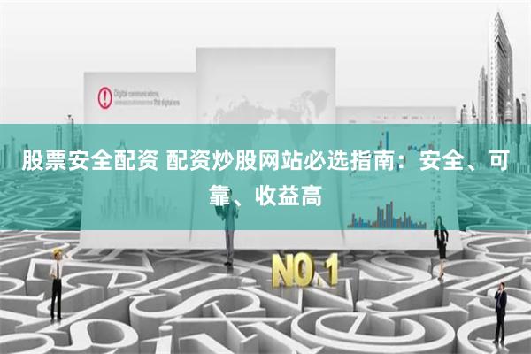 股票安全配资 配资炒股网站必选指南：安全、可靠、收益高