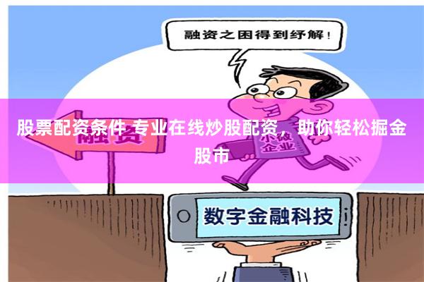 股票配资条件 专业在线炒股配资，助你轻松掘金股市
