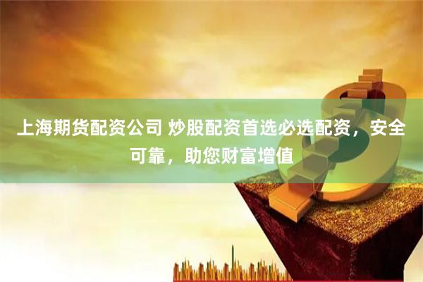 上海期货配资公司 炒股配资首选必选配资，安全可靠，助您财富增值
