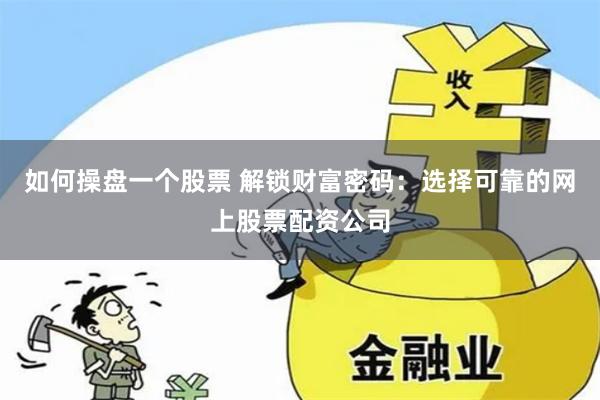 如何操盘一个股票 解锁财富密码：选择可靠的网上股票配资公司