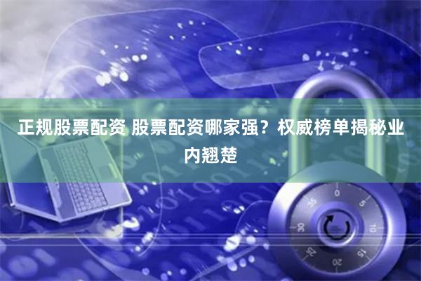 正规股票配资 股票配资哪家强？权威榜单揭秘业内翘楚