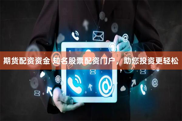 期货配资资金 知名股票配资门户，助您投资更轻松