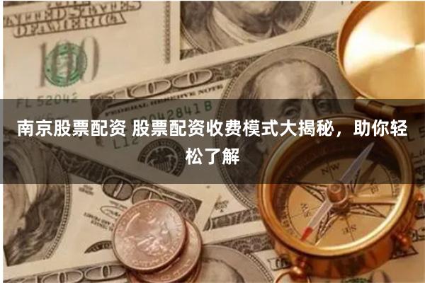 南京股票配资 股票配资收费模式大揭秘，助你轻松了解