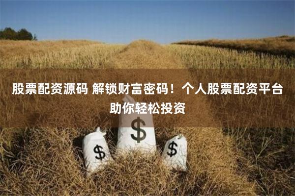 股票配资源码 解锁财富密码！个人股票配资平台助你轻松投资