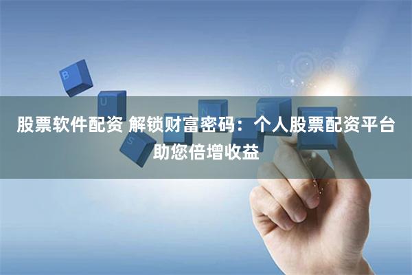股票软件配资 解锁财富密码：个人股票配资平台助您倍增收益