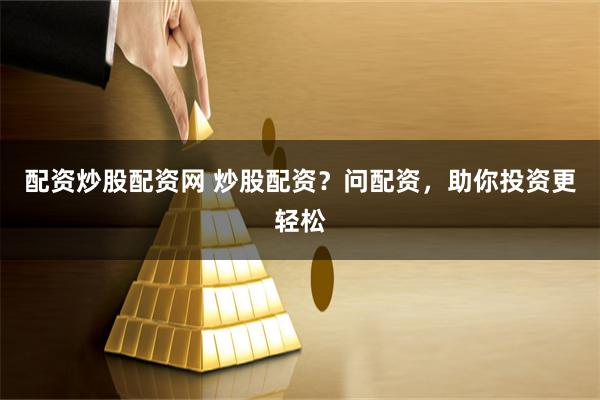 配资炒股配资网 炒股配资？问配资，助你投资更轻松
