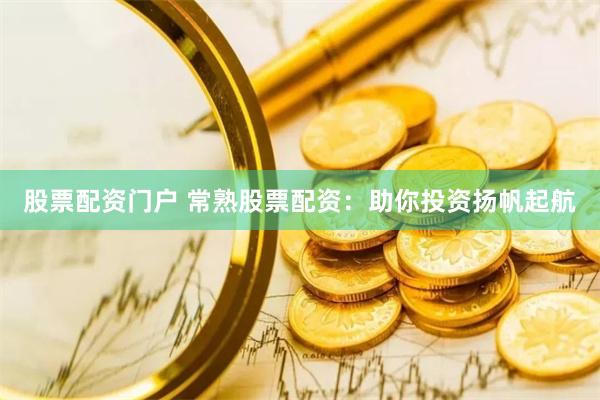 股票配资门户 常熟股票配资：助你投资扬帆起航