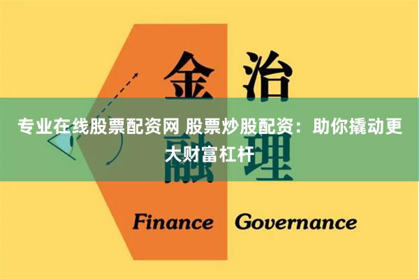 专业在线股票配资网 股票炒股配资：助你撬动更大财富杠杆