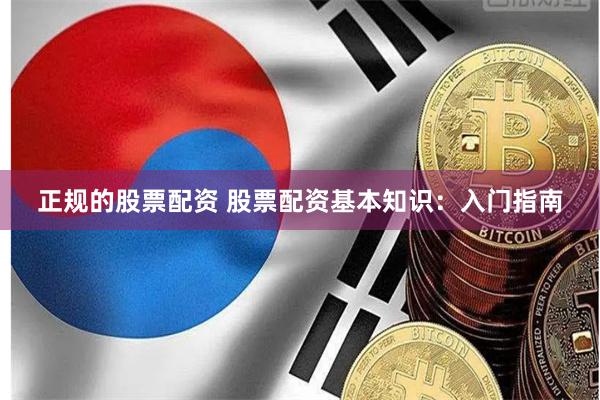 正规的股票配资 股票配资基本知识：入门指南