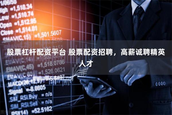股票杠杆配资平台 股票配资招聘，高薪诚聘精英人才