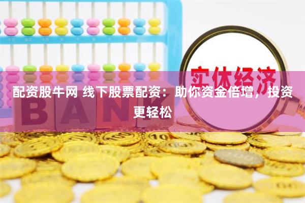 配资股牛网 线下股票配资：助你资金倍增，投资更轻松