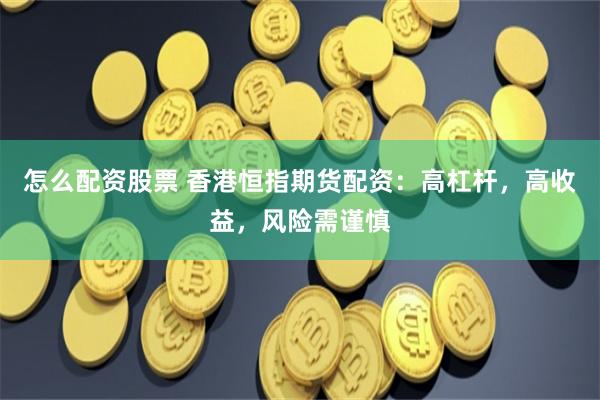 怎么配资股票 香港恒指期货配资：高杠杆，高收益，风险需谨慎
