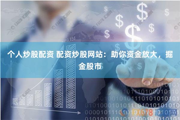 个人炒股配资 配资炒股网站：助你资金放大，掘金股市