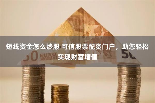 短线资金怎么炒股 可信股票配资门户,助您轻松实现财富增值