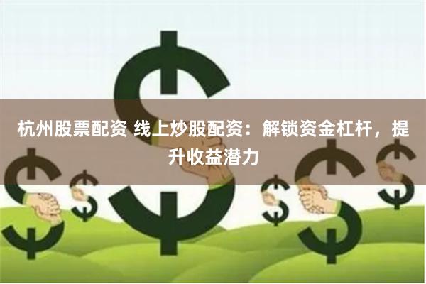 杭州股票配资 线上炒股配资：解锁资金杠杆，提升收益潜力