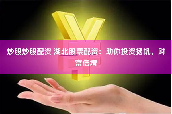 炒股炒股配资 湖北股票配资:助你投资扬帆,财富倍增